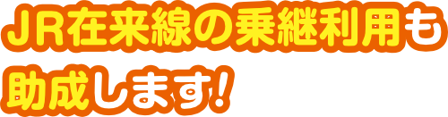 JR在来線の乗継利用も助成します！