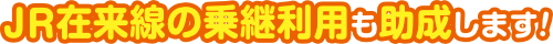 JR在来線の乗継利用も助成します！